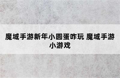 魔域手游新年小圆蛋咋玩 魔域手游小游戏